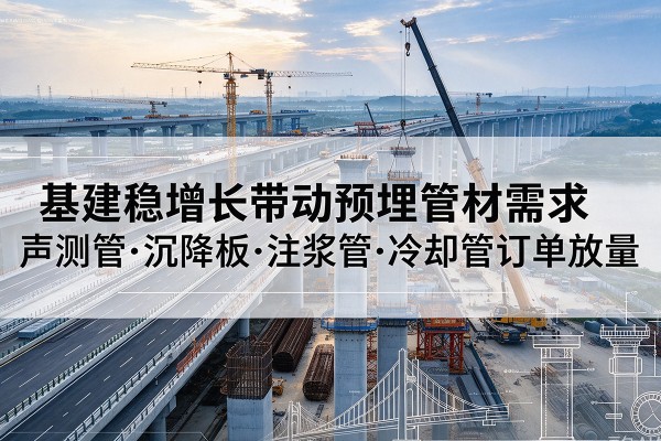 洪雅基建稳增长带动预埋监测管材需求,声测管、沉降板、注浆管订单持续放量