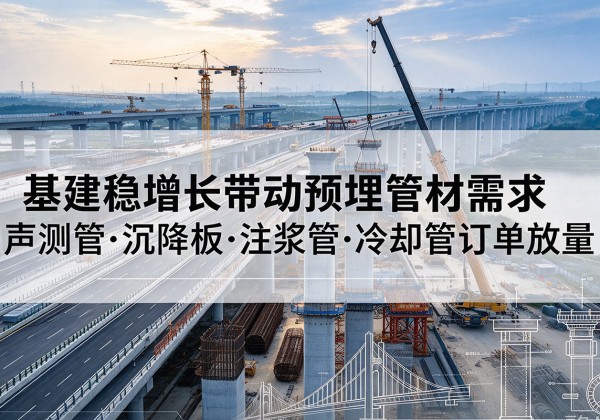 洪雅基建稳增长带动预埋监测管材需求，声测管、沉降板、注浆管订单持续放量
