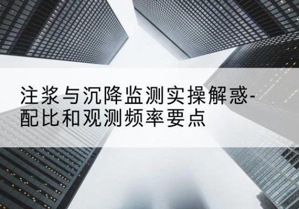 洪雅水泥浆配比不当会不会造成注浆管堵管？-注浆与沉降监测实操解惑-配比和观测频率要点